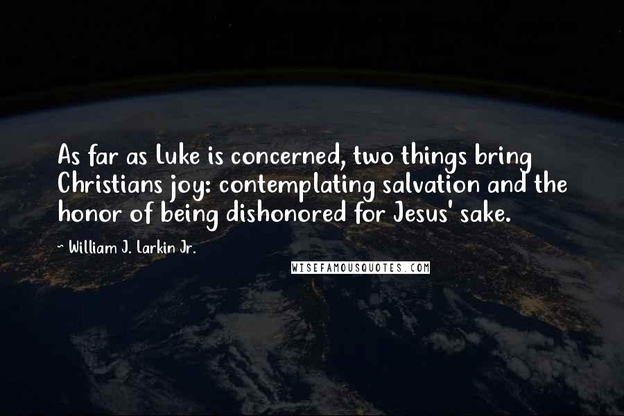 William J. Larkin Jr. Quotes: As far as Luke is concerned, two things bring Christians joy: contemplating salvation and the honor of being dishonored for Jesus' sake.