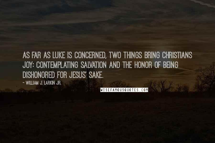 William J. Larkin Jr. Quotes: As far as Luke is concerned, two things bring Christians joy: contemplating salvation and the honor of being dishonored for Jesus' sake.