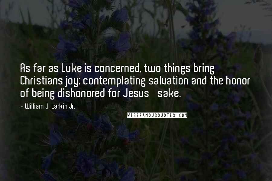 William J. Larkin Jr. Quotes: As far as Luke is concerned, two things bring Christians joy: contemplating salvation and the honor of being dishonored for Jesus' sake.