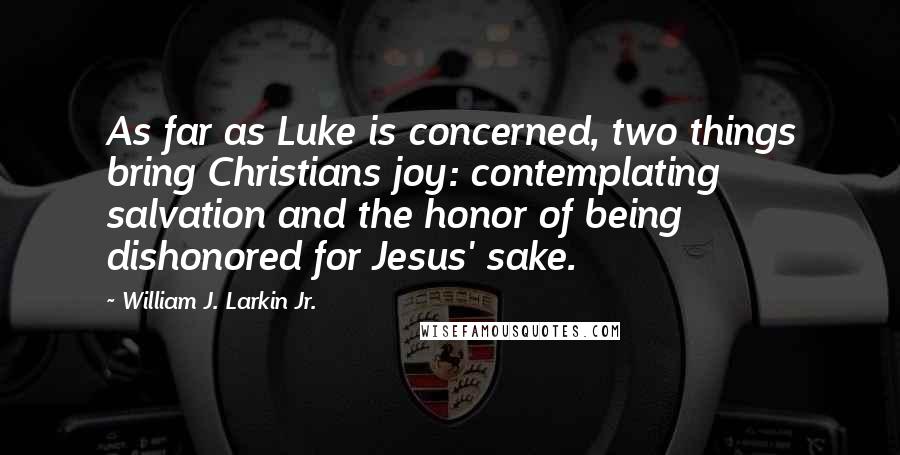 William J. Larkin Jr. Quotes: As far as Luke is concerned, two things bring Christians joy: contemplating salvation and the honor of being dishonored for Jesus' sake.