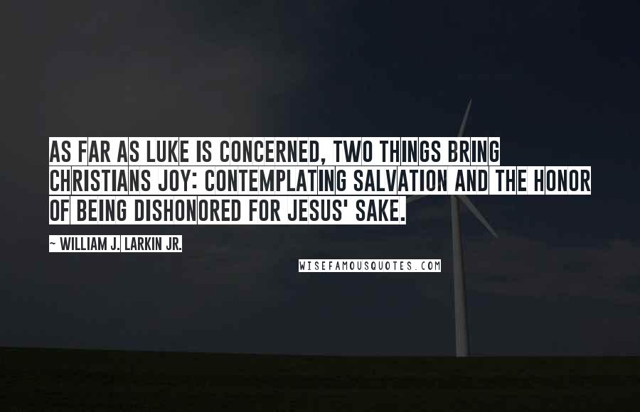 William J. Larkin Jr. Quotes: As far as Luke is concerned, two things bring Christians joy: contemplating salvation and the honor of being dishonored for Jesus' sake.
