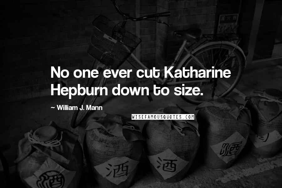 William J. Mann Quotes: No one ever cut Katharine Hepburn down to size.