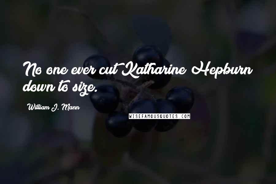 William J. Mann Quotes: No one ever cut Katharine Hepburn down to size.