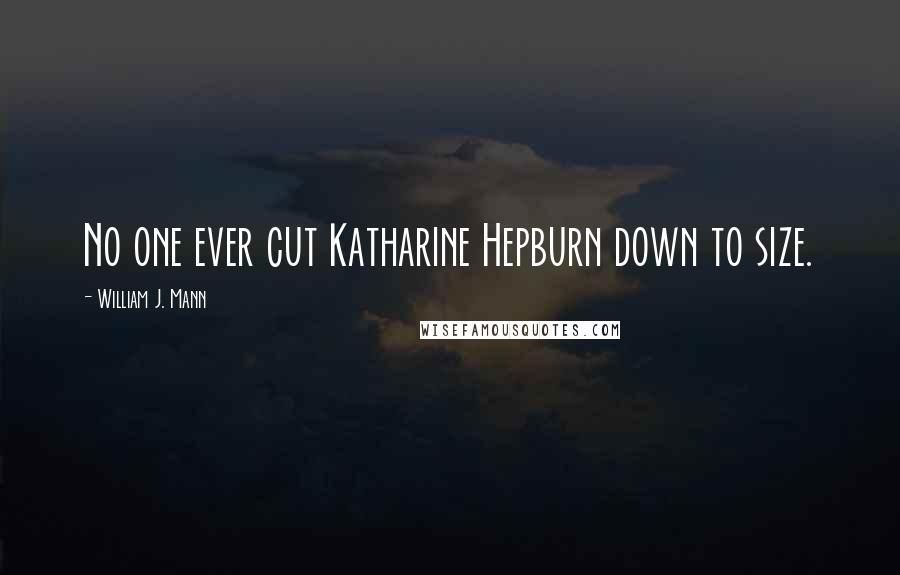 William J. Mann Quotes: No one ever cut Katharine Hepburn down to size.