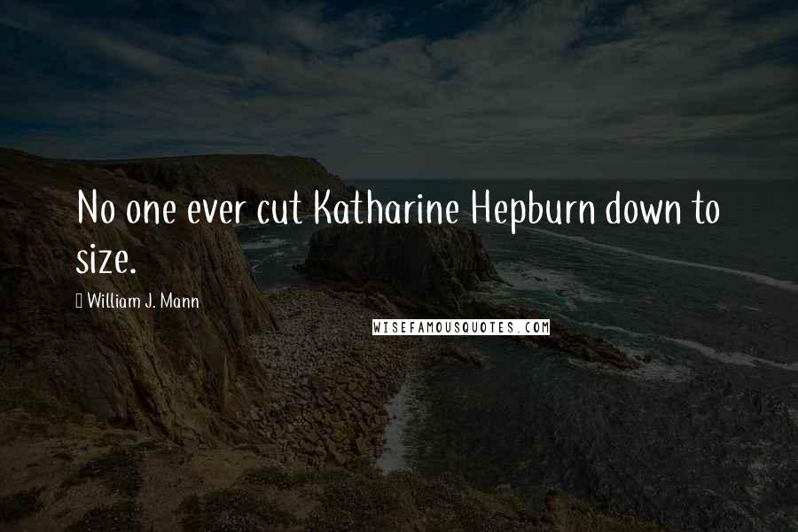 William J. Mann Quotes: No one ever cut Katharine Hepburn down to size.