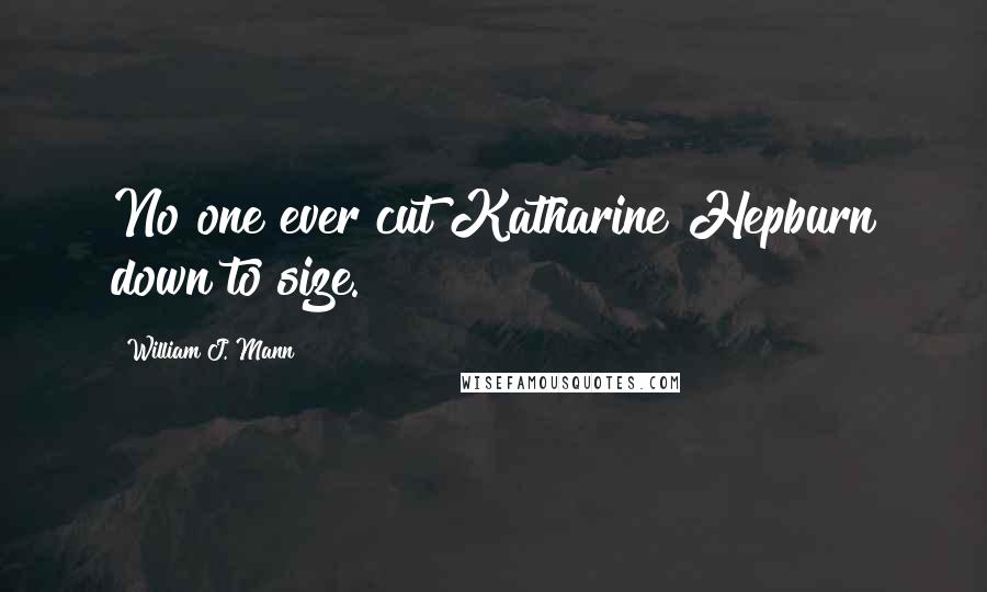 William J. Mann Quotes: No one ever cut Katharine Hepburn down to size.