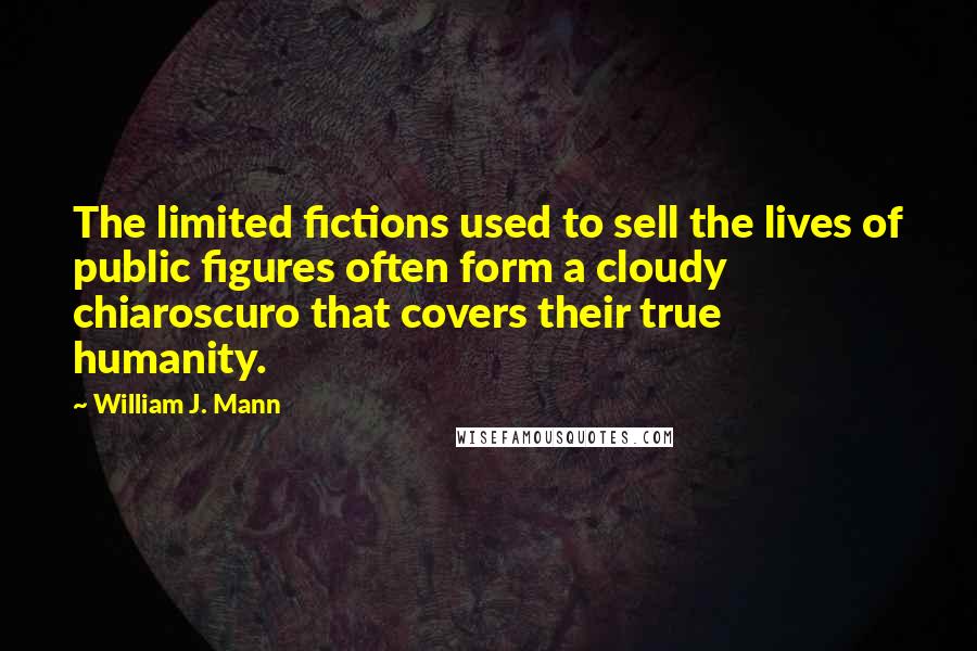 William J. Mann Quotes: The limited fictions used to sell the lives of public figures often form a cloudy chiaroscuro that covers their true humanity.