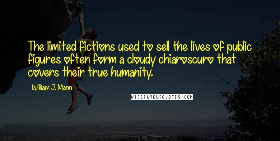 William J. Mann Quotes: The limited fictions used to sell the lives of public figures often form a cloudy chiaroscuro that covers their true humanity.