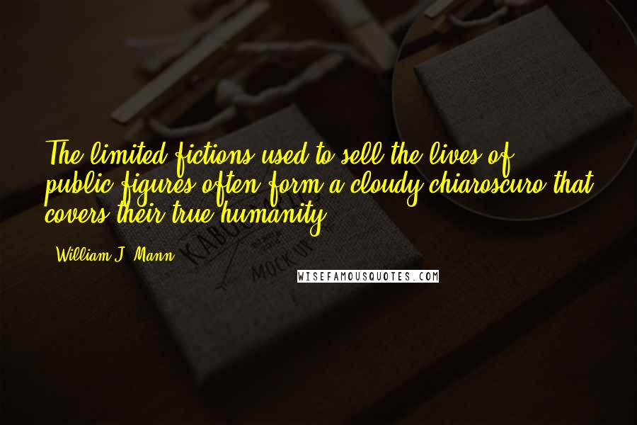 William J. Mann Quotes: The limited fictions used to sell the lives of public figures often form a cloudy chiaroscuro that covers their true humanity.