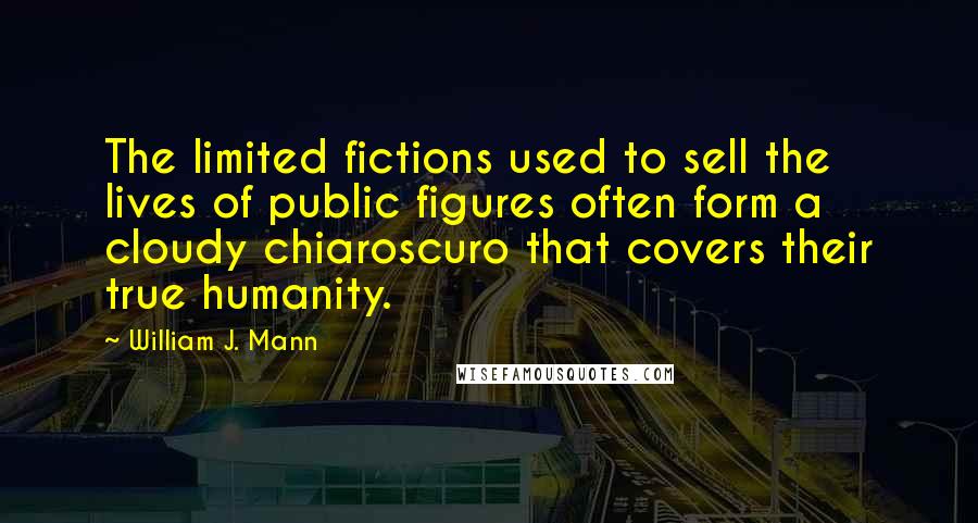 William J. Mann Quotes: The limited fictions used to sell the lives of public figures often form a cloudy chiaroscuro that covers their true humanity.