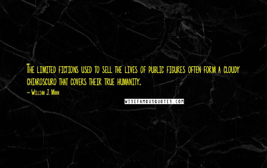 William J. Mann Quotes: The limited fictions used to sell the lives of public figures often form a cloudy chiaroscuro that covers their true humanity.