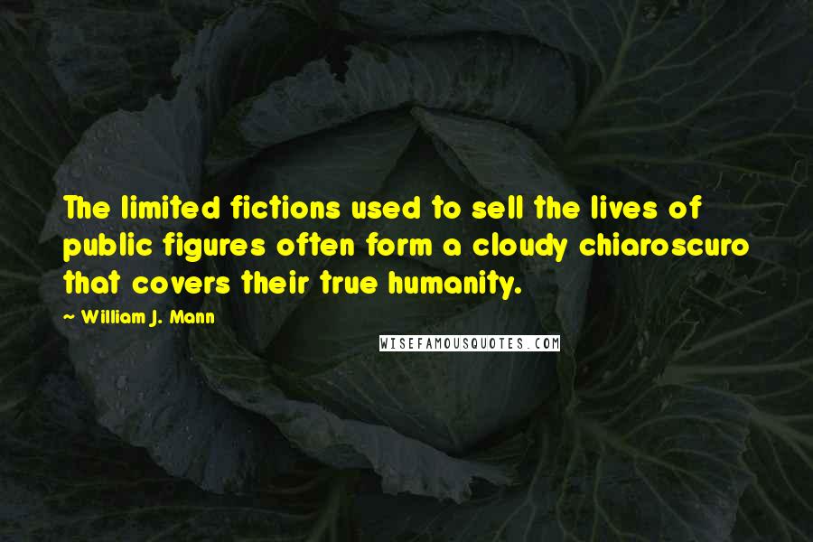 William J. Mann Quotes: The limited fictions used to sell the lives of public figures often form a cloudy chiaroscuro that covers their true humanity.