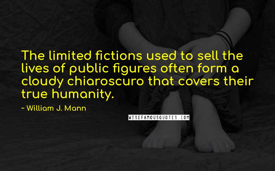 William J. Mann Quotes: The limited fictions used to sell the lives of public figures often form a cloudy chiaroscuro that covers their true humanity.