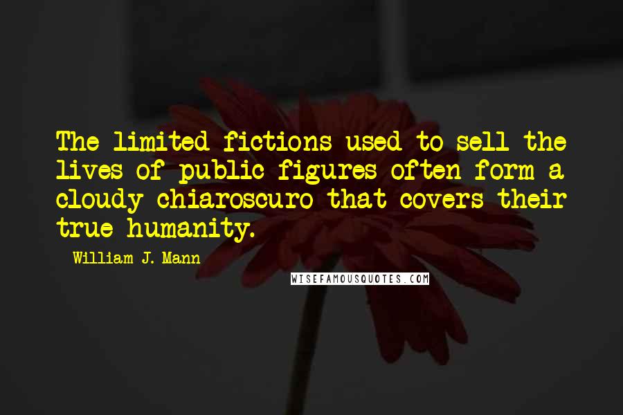 William J. Mann Quotes: The limited fictions used to sell the lives of public figures often form a cloudy chiaroscuro that covers their true humanity.