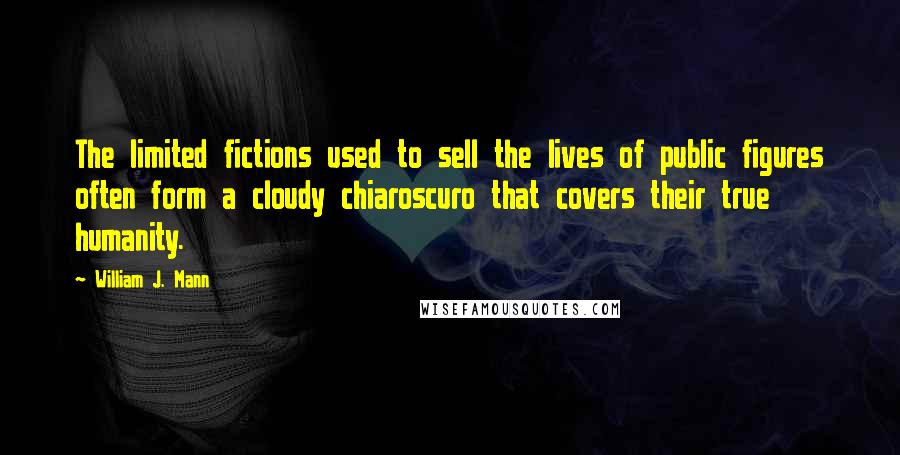 William J. Mann Quotes: The limited fictions used to sell the lives of public figures often form a cloudy chiaroscuro that covers their true humanity.