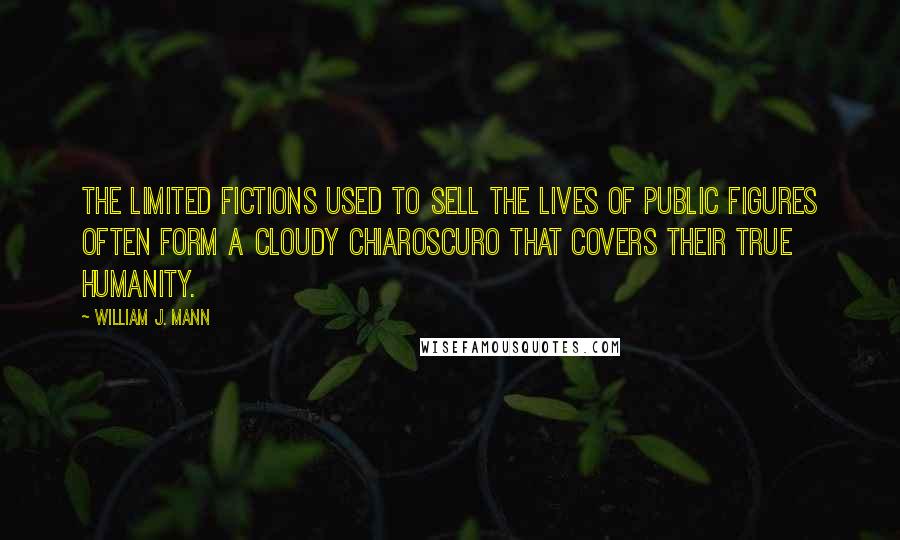 William J. Mann Quotes: The limited fictions used to sell the lives of public figures often form a cloudy chiaroscuro that covers their true humanity.