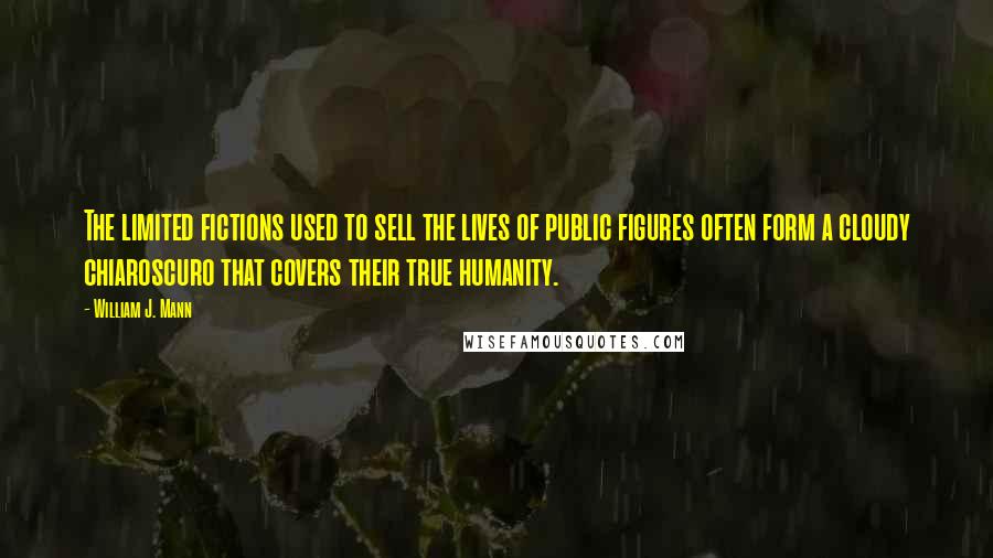 William J. Mann Quotes: The limited fictions used to sell the lives of public figures often form a cloudy chiaroscuro that covers their true humanity.