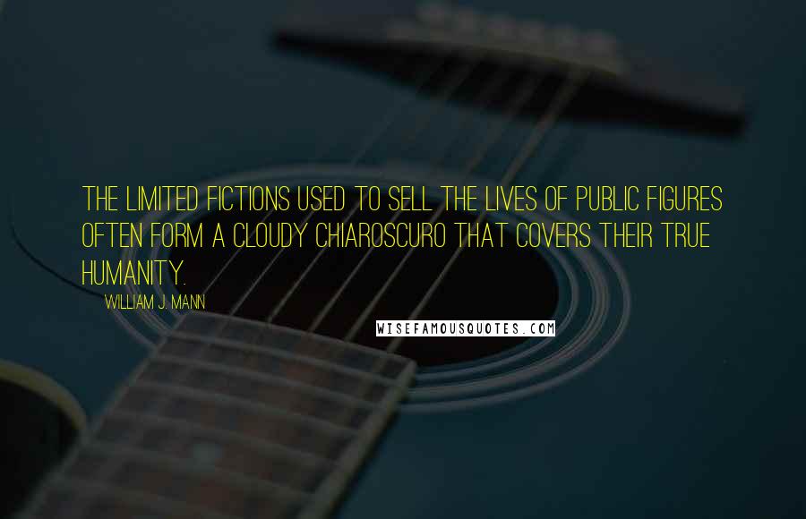 William J. Mann Quotes: The limited fictions used to sell the lives of public figures often form a cloudy chiaroscuro that covers their true humanity.