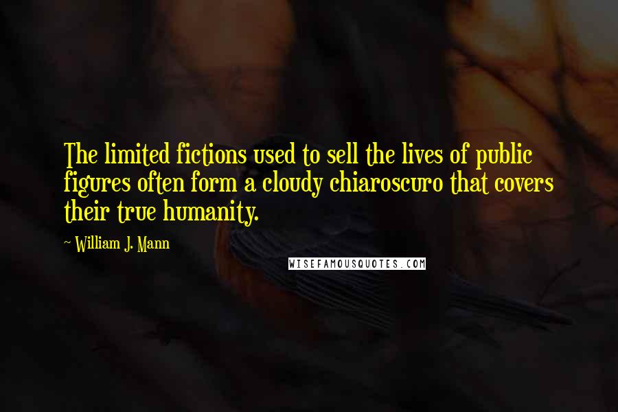 William J. Mann Quotes: The limited fictions used to sell the lives of public figures often form a cloudy chiaroscuro that covers their true humanity.