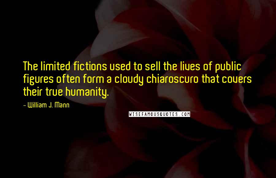 William J. Mann Quotes: The limited fictions used to sell the lives of public figures often form a cloudy chiaroscuro that covers their true humanity.