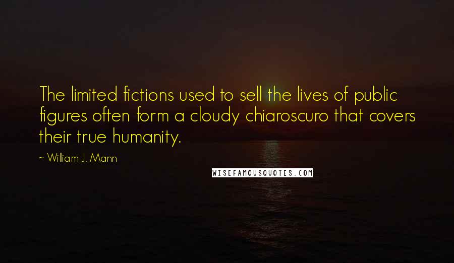 William J. Mann Quotes: The limited fictions used to sell the lives of public figures often form a cloudy chiaroscuro that covers their true humanity.