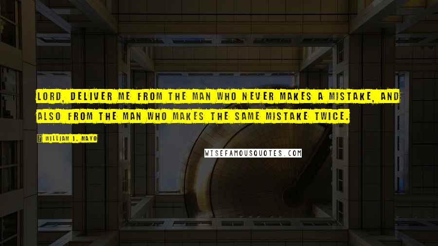 William J. Mayo Quotes: Lord, deliver me from the man who never makes a mistake, and also from the man who makes the same mistake twice.