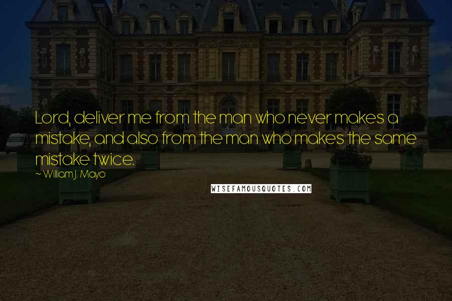 William J. Mayo Quotes: Lord, deliver me from the man who never makes a mistake, and also from the man who makes the same mistake twice.