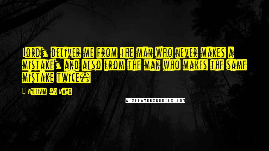 William J. Mayo Quotes: Lord, deliver me from the man who never makes a mistake, and also from the man who makes the same mistake twice.