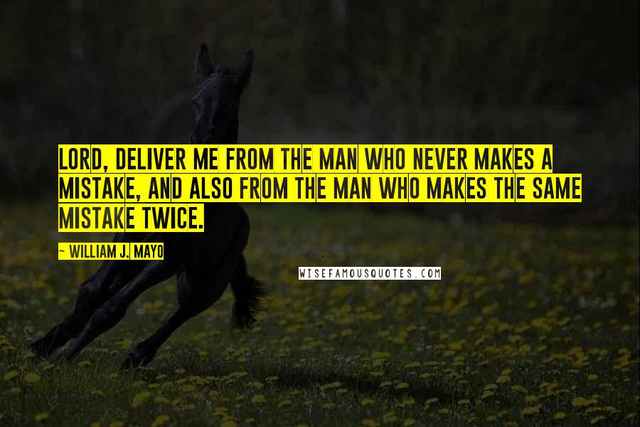 William J. Mayo Quotes: Lord, deliver me from the man who never makes a mistake, and also from the man who makes the same mistake twice.