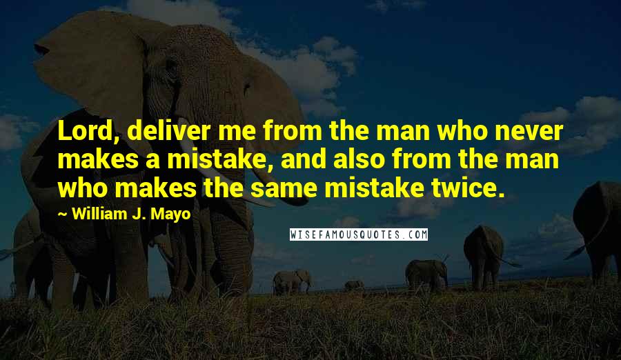 William J. Mayo Quotes: Lord, deliver me from the man who never makes a mistake, and also from the man who makes the same mistake twice.