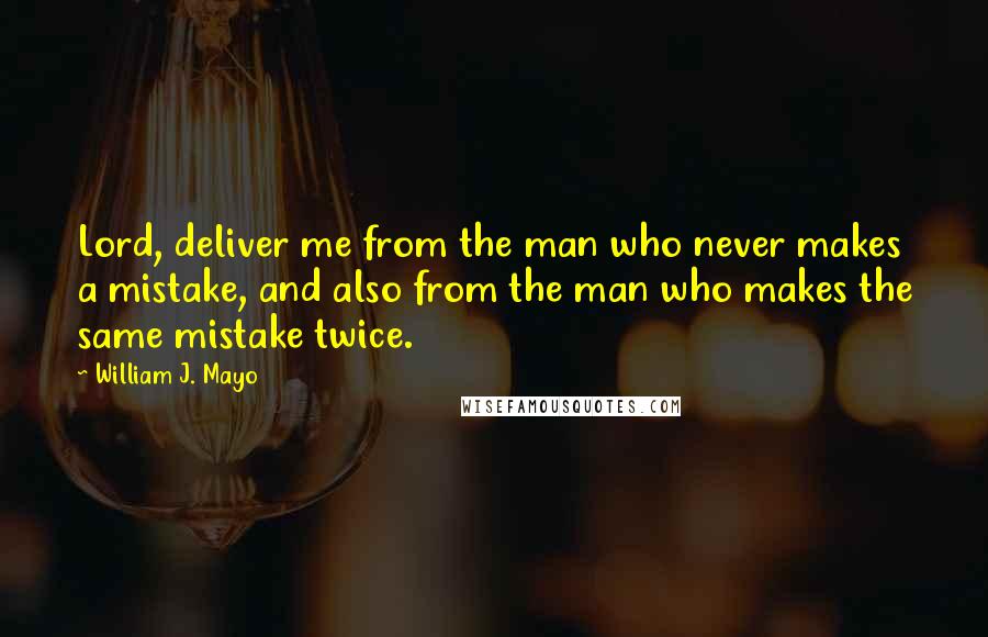 William J. Mayo Quotes: Lord, deliver me from the man who never makes a mistake, and also from the man who makes the same mistake twice.