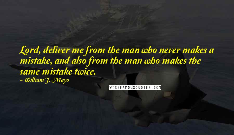 William J. Mayo Quotes: Lord, deliver me from the man who never makes a mistake, and also from the man who makes the same mistake twice.