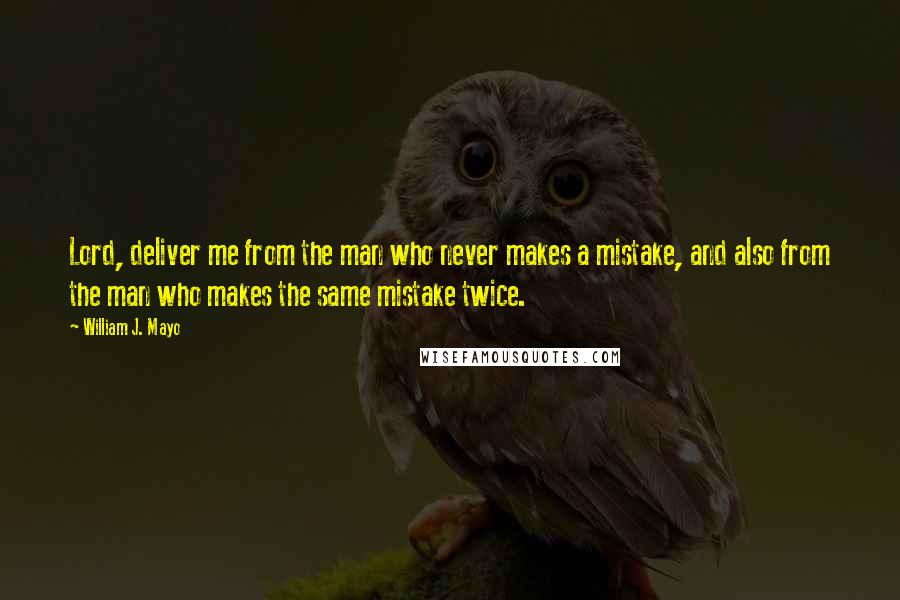 William J. Mayo Quotes: Lord, deliver me from the man who never makes a mistake, and also from the man who makes the same mistake twice.