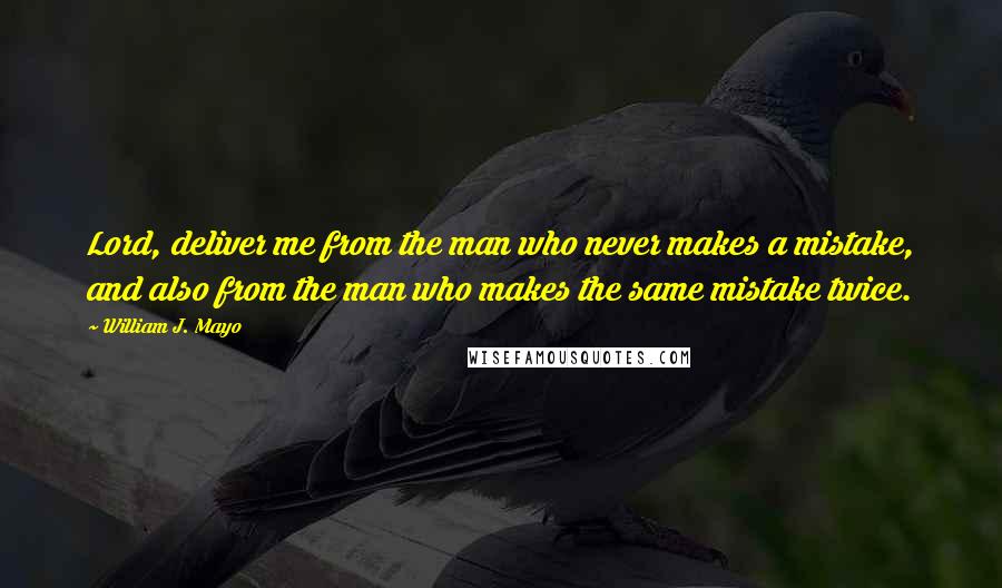 William J. Mayo Quotes: Lord, deliver me from the man who never makes a mistake, and also from the man who makes the same mistake twice.