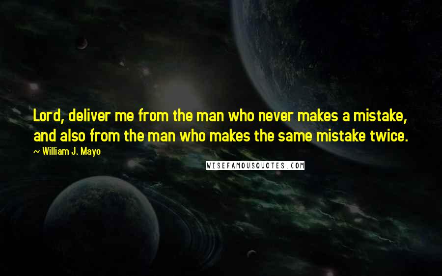 William J. Mayo Quotes: Lord, deliver me from the man who never makes a mistake, and also from the man who makes the same mistake twice.