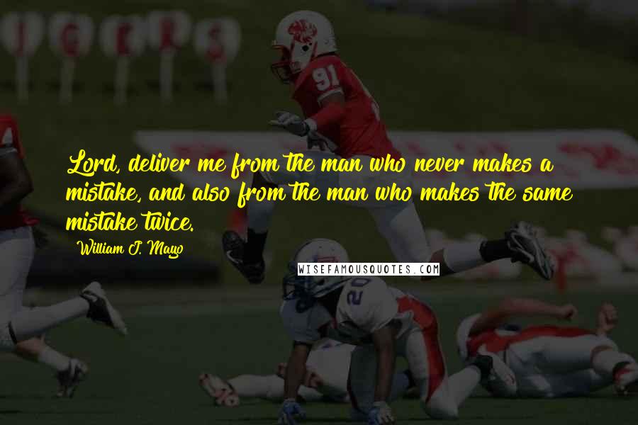 William J. Mayo Quotes: Lord, deliver me from the man who never makes a mistake, and also from the man who makes the same mistake twice.