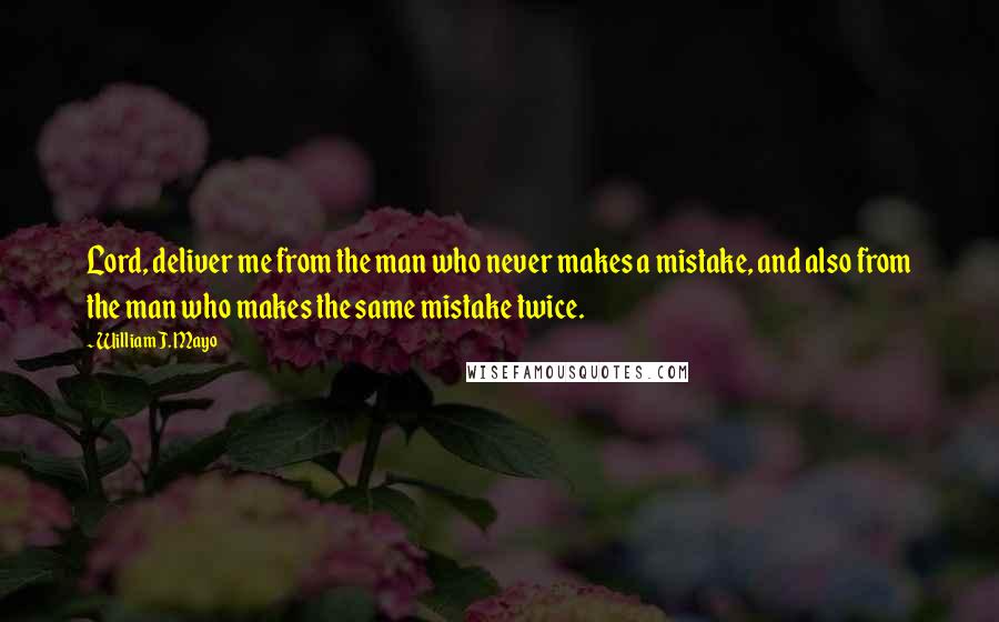 William J. Mayo Quotes: Lord, deliver me from the man who never makes a mistake, and also from the man who makes the same mistake twice.