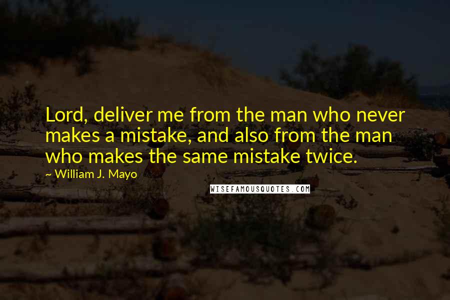 William J. Mayo Quotes: Lord, deliver me from the man who never makes a mistake, and also from the man who makes the same mistake twice.