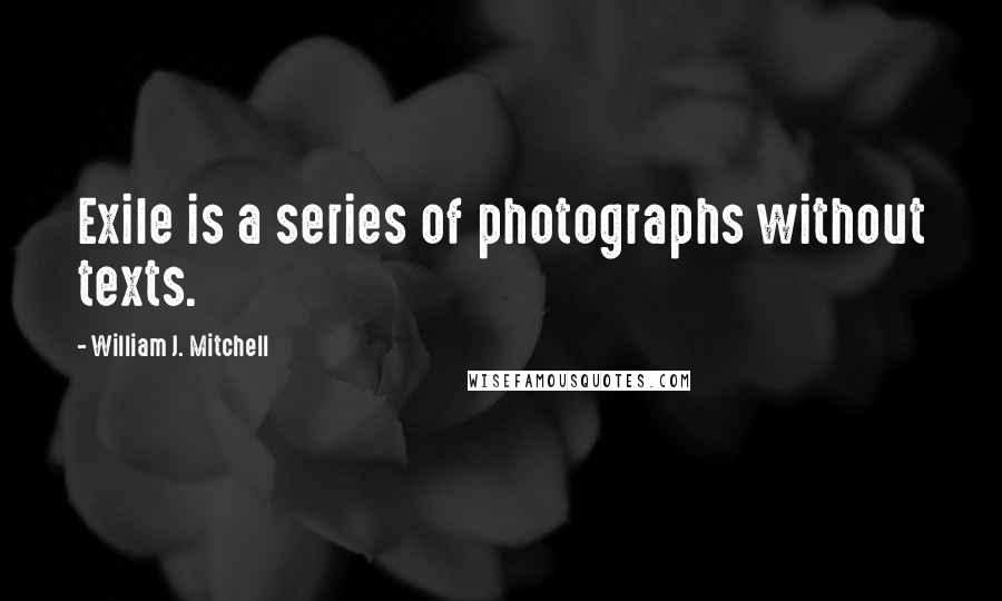 William J. Mitchell Quotes: Exile is a series of photographs without texts.