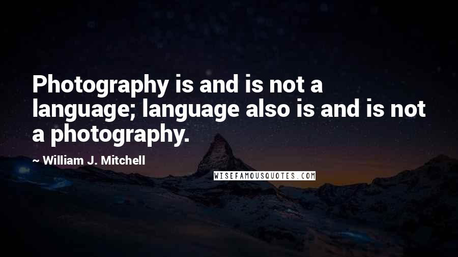 William J. Mitchell Quotes: Photography is and is not a language; language also is and is not a photography.