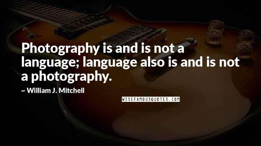 William J. Mitchell Quotes: Photography is and is not a language; language also is and is not a photography.