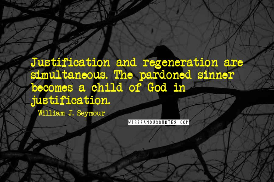 William J. Seymour Quotes: Justification and regeneration are simultaneous. The pardoned sinner becomes a child of God in justification.