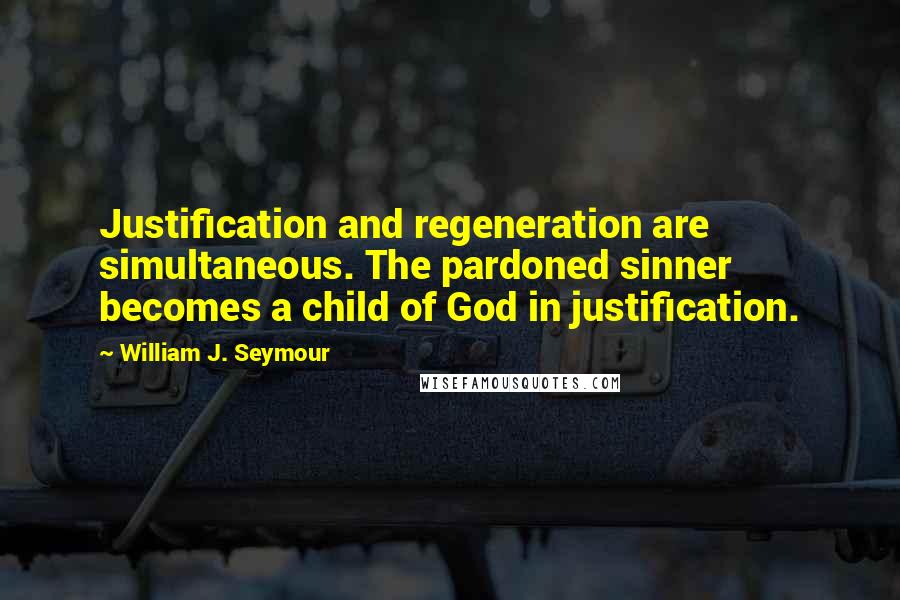 William J. Seymour Quotes: Justification and regeneration are simultaneous. The pardoned sinner becomes a child of God in justification.