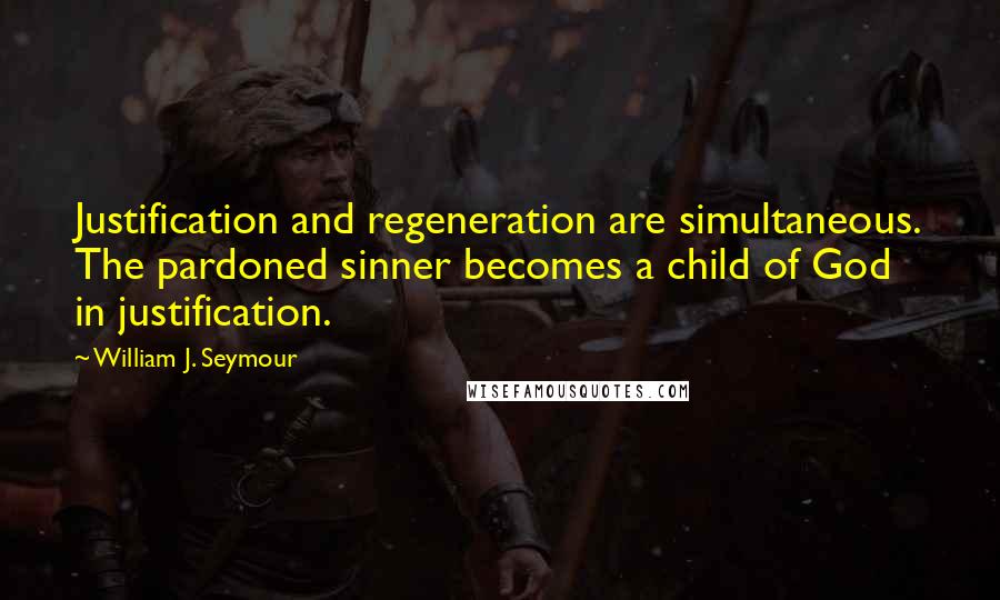 William J. Seymour Quotes: Justification and regeneration are simultaneous. The pardoned sinner becomes a child of God in justification.