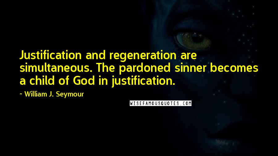 William J. Seymour Quotes: Justification and regeneration are simultaneous. The pardoned sinner becomes a child of God in justification.