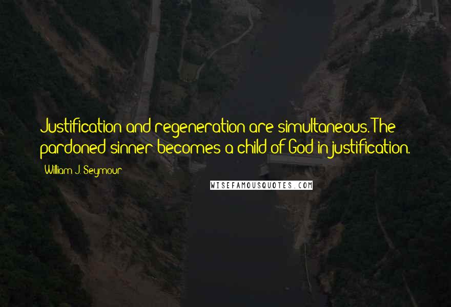 William J. Seymour Quotes: Justification and regeneration are simultaneous. The pardoned sinner becomes a child of God in justification.