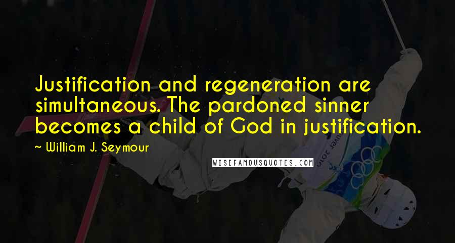 William J. Seymour Quotes: Justification and regeneration are simultaneous. The pardoned sinner becomes a child of God in justification.