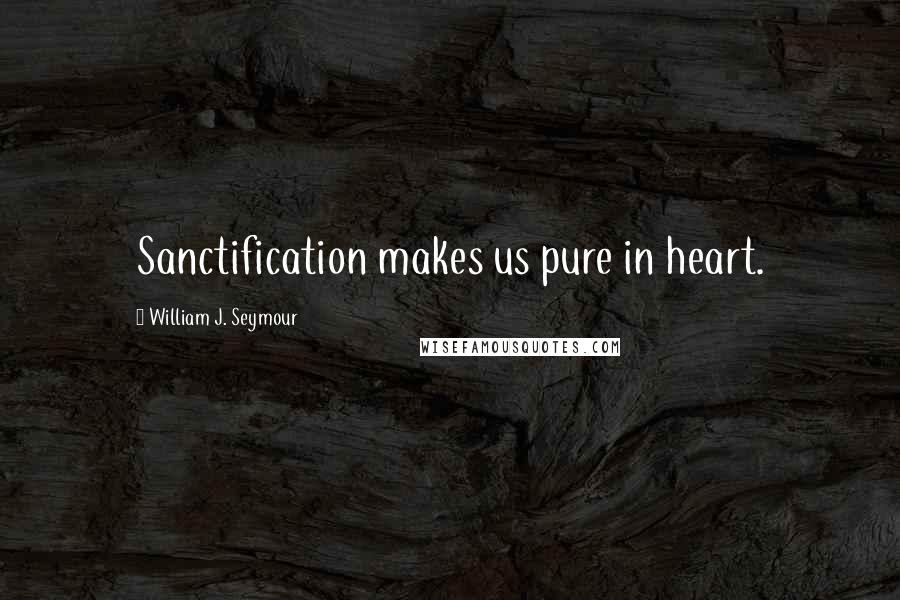 William J. Seymour Quotes: Sanctification makes us pure in heart.