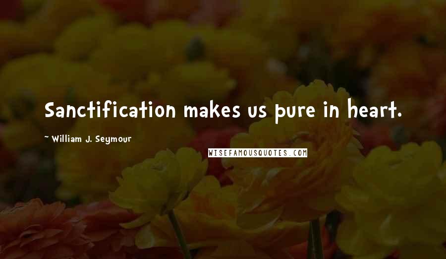 William J. Seymour Quotes: Sanctification makes us pure in heart.