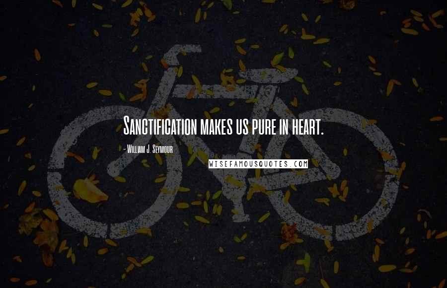 William J. Seymour Quotes: Sanctification makes us pure in heart.